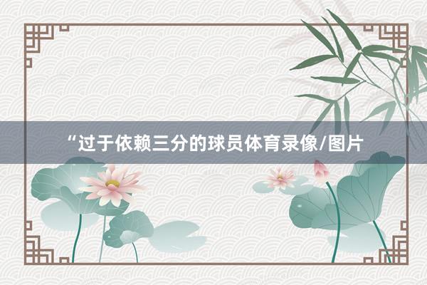 “过于依赖三分的球员体育录像/图片