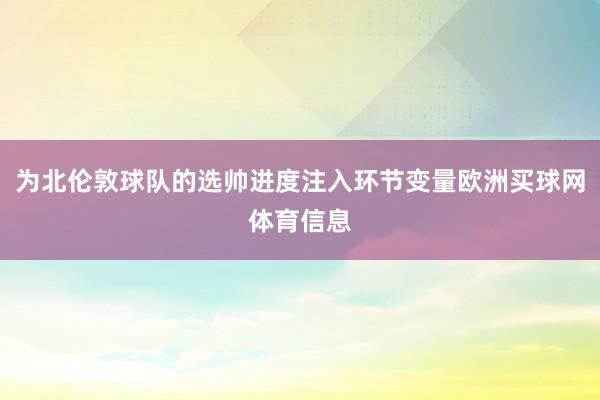 为北伦敦球队的选帅进度注入环节变量欧洲买球网体育信息