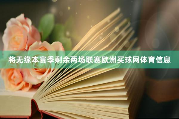 将无缘本赛季剩余两场联赛欧洲买球网体育信息