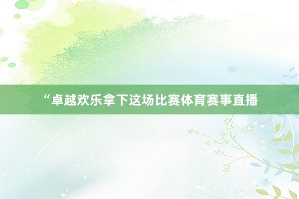 “卓越欢乐拿下这场比赛体育赛事直播