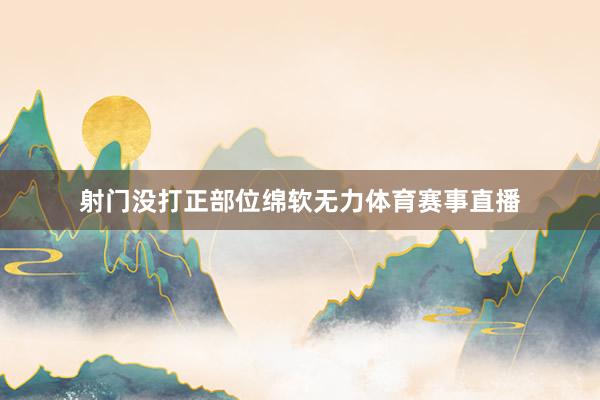 射门没打正部位绵软无力体育赛事直播
