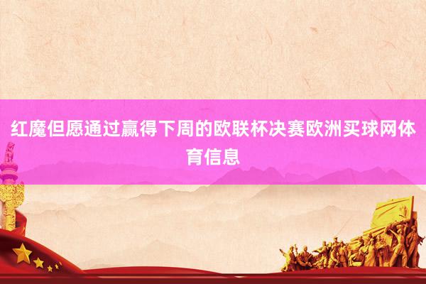 红魔但愿通过赢得下周的欧联杯决赛欧洲买球网体育信息