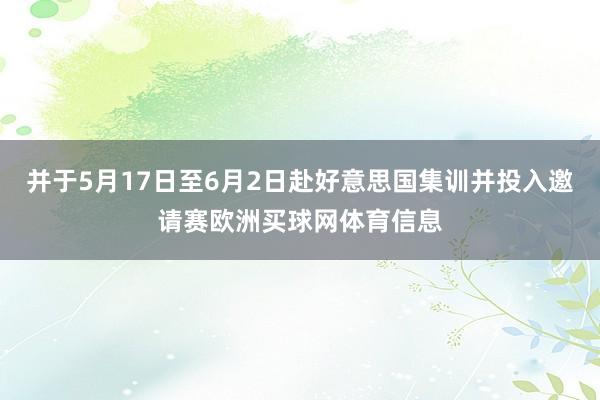 并于5月17日至6月2日赴好意思国集训并投入邀请赛欧洲买球网体育信息