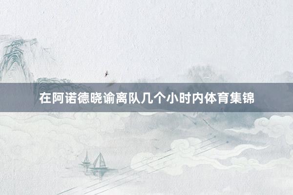 在阿诺德晓谕离队几个小时内体育集锦