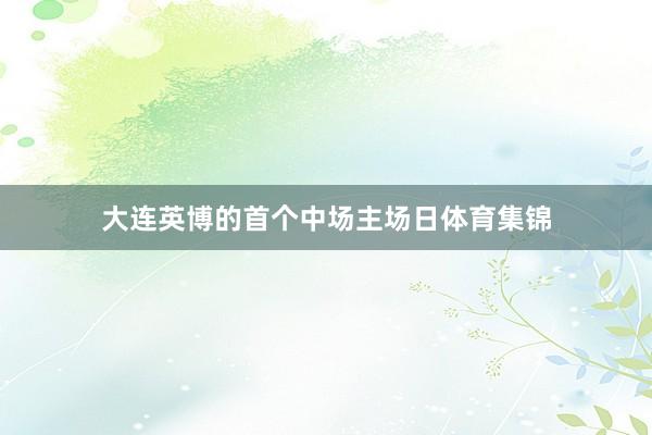 大连英博的首个中场主场日体育集锦