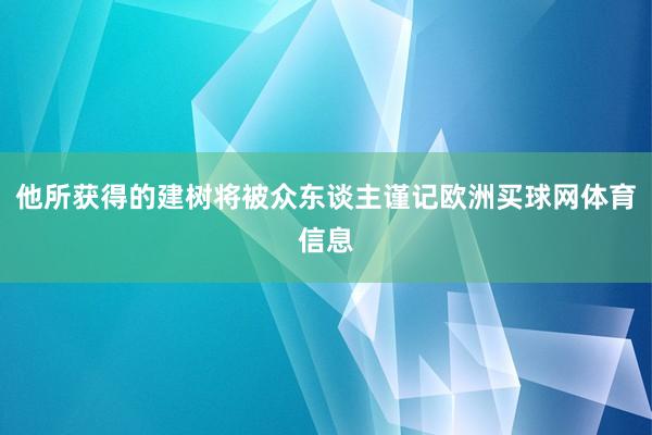 他所获得的建树将被众东谈主谨记欧洲买球网体育信息