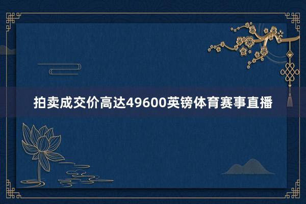 拍卖成交价高达49600英镑体育赛事直播