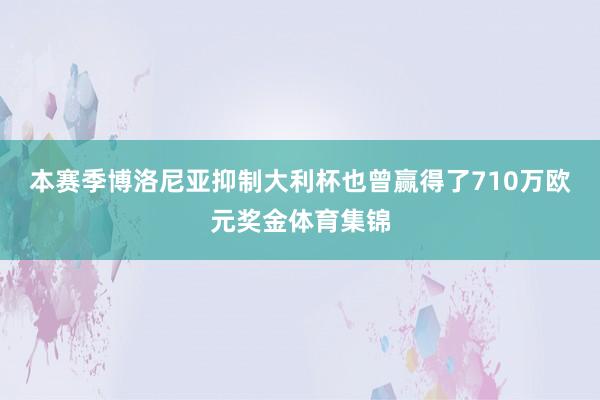 本赛季博洛尼亚抑制大利杯也曾赢得了710万欧元奖金体育集锦