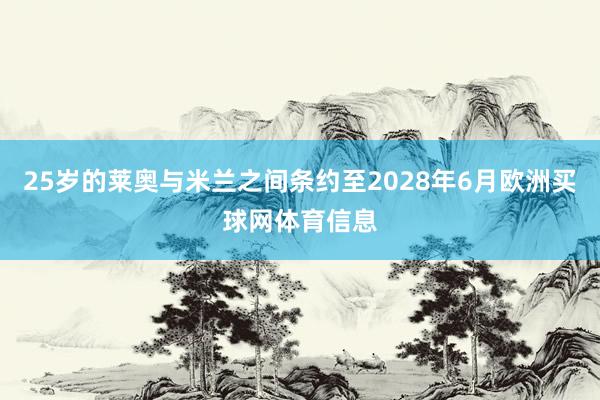 25岁的莱奥与米兰之间条约至2028年6月欧洲买球网体育信息
