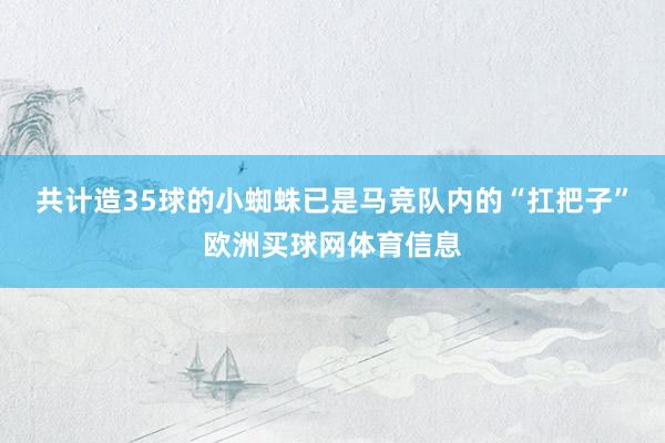 共计造35球的小蜘蛛已是马竞队内的“扛把子”欧洲买球网体育信息