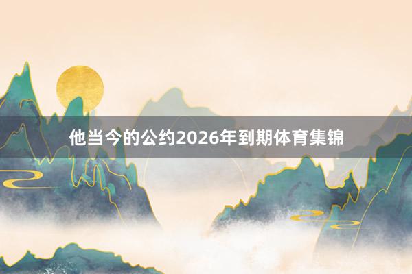 他当今的公约2026年到期体育集锦