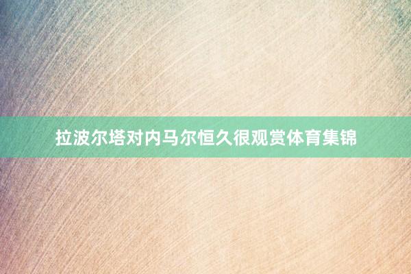 拉波尔塔对内马尔恒久很观赏体育集锦
