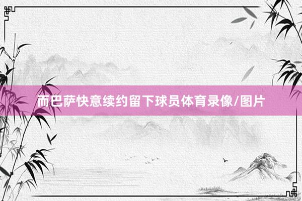 而巴萨快意续约留下球员体育录像/图片