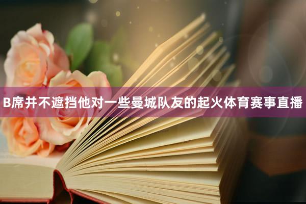B席并不遮挡他对一些曼城队友的起火体育赛事直播