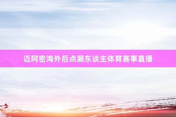 迈阿密海外后点漏东谈主体育赛事直播