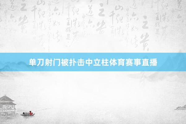 单刀射门被扑击中立柱体育赛事直播