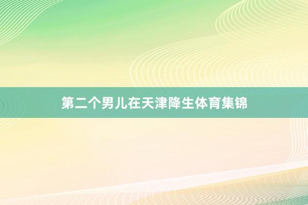 第二个男儿在天津降生体育集锦