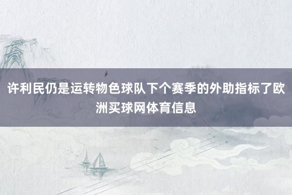 许利民仍是运转物色球队下个赛季的外助指标了欧洲买球网体育信息