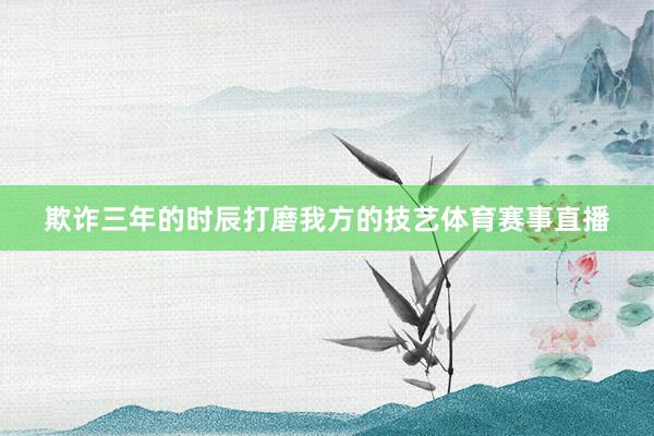 欺诈三年的时辰打磨我方的技艺体育赛事直播