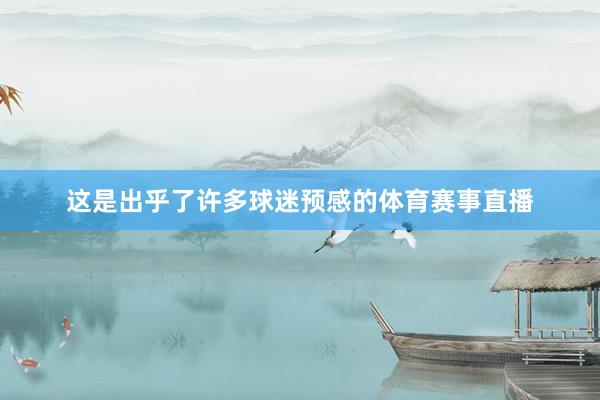 这是出乎了许多球迷预感的体育赛事直播