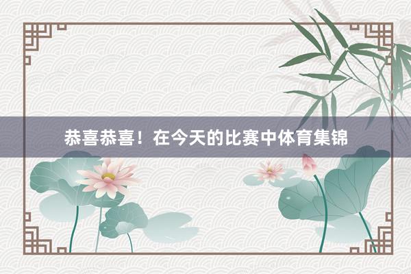 恭喜恭喜！在今天的比赛中体育集锦