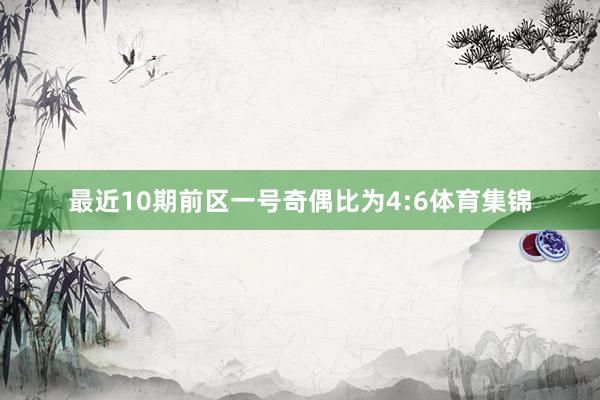 最近10期前区一号奇偶比为4:6体育集锦