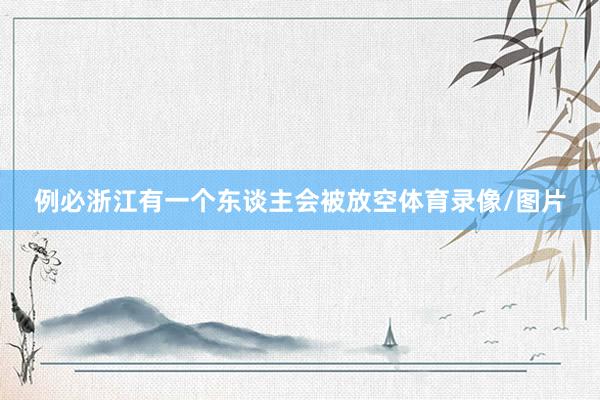 例必浙江有一个东谈主会被放空体育录像/图片