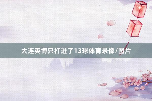 大连英博只打进了13球体育录像/图片