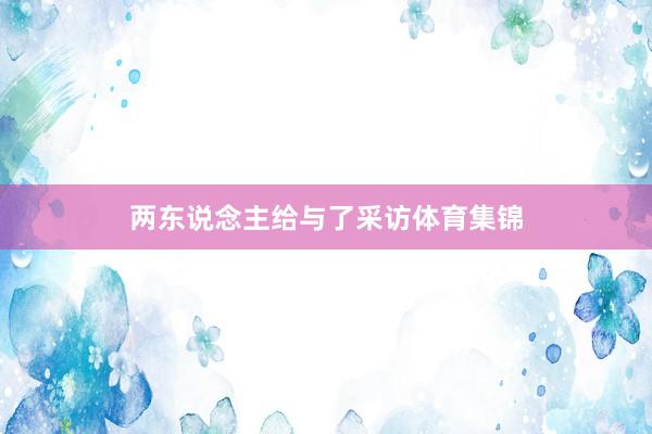 两东说念主给与了采访体育集锦