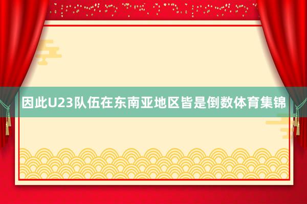 因此U23队伍在东南亚地区皆是倒数体育集锦