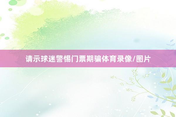 请示球迷警惕门票期骗体育录像/图片