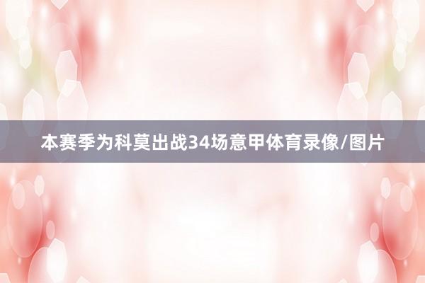 本赛季为科莫出战34场意甲体育录像/图片