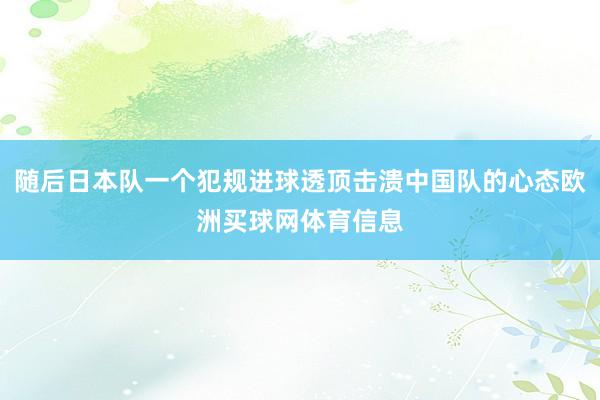 随后日本队一个犯规进球透顶击溃中国队的心态欧洲买球网体育信息