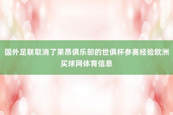 国外足联取消了莱昂俱乐部的世俱杯参赛经验欧洲买球网体育信息