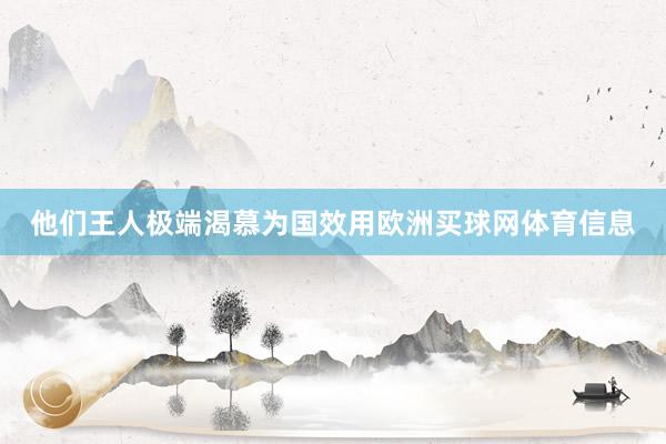 他们王人极端渴慕为国效用欧洲买球网体育信息