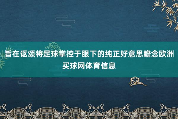 旨在讴颂将足球掌控于眼下的纯正好意思瞻念欧洲买球网体育信息