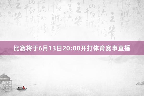 比赛将于6月13日20:00开打体育赛事直播