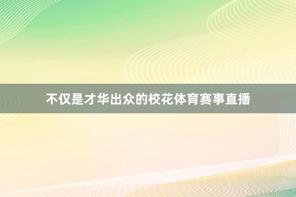 不仅是才华出众的校花体育赛事直播