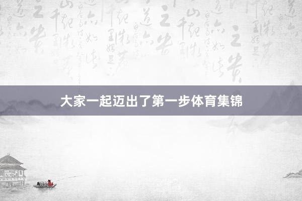 大家一起迈出了第一步体育集锦