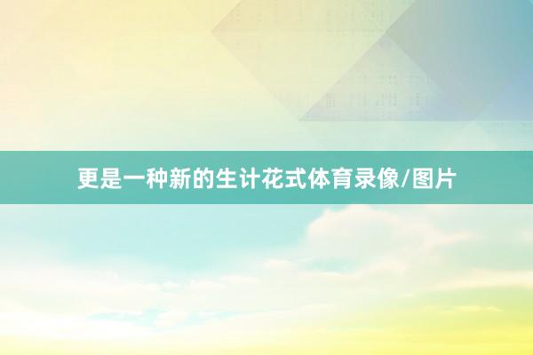 更是一种新的生计花式体育录像/图片