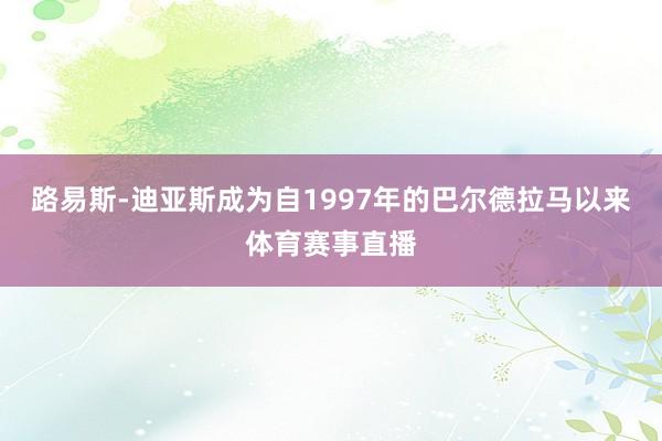 路易斯-迪亚斯成为自1997年的巴尔德拉马以来体育赛事直播