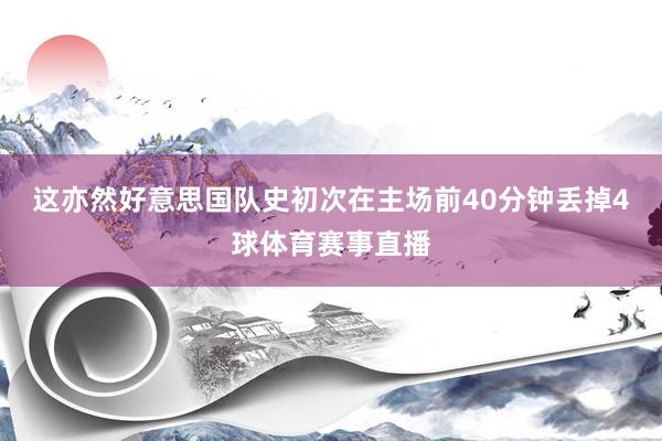 这亦然好意思国队史初次在主场前40分钟丢掉4球体育赛事直播