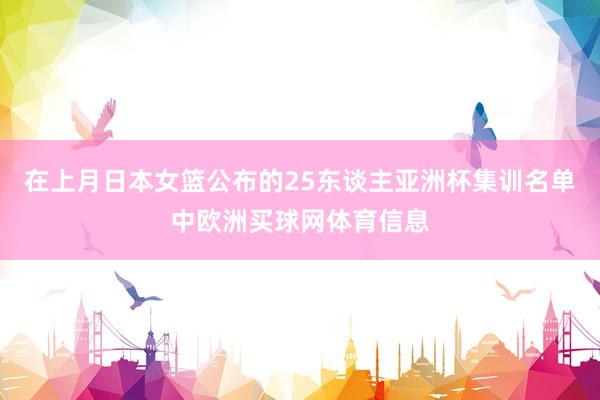 在上月日本女篮公布的25东谈主亚洲杯集训名单中欧洲买球网体育信息