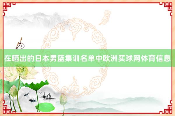在晒出的日本男篮集训名单中欧洲买球网体育信息