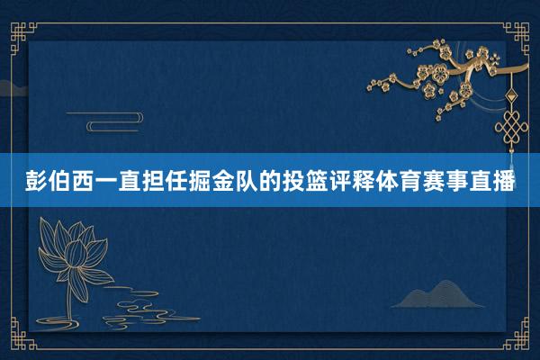 彭伯西一直担任掘金队的投篮评释体育赛事直播