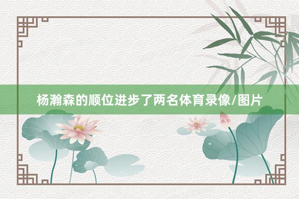 杨瀚森的顺位进步了两名体育录像/图片