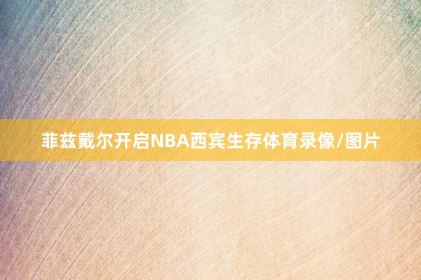 菲兹戴尔开启NBA西宾生存体育录像/图片