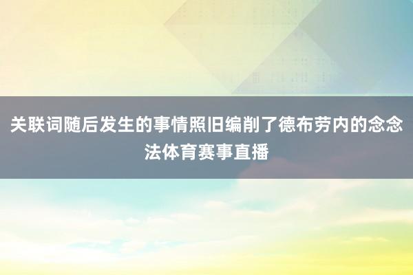 关联词随后发生的事情照旧编削了德布劳内的念念法体育赛事直播