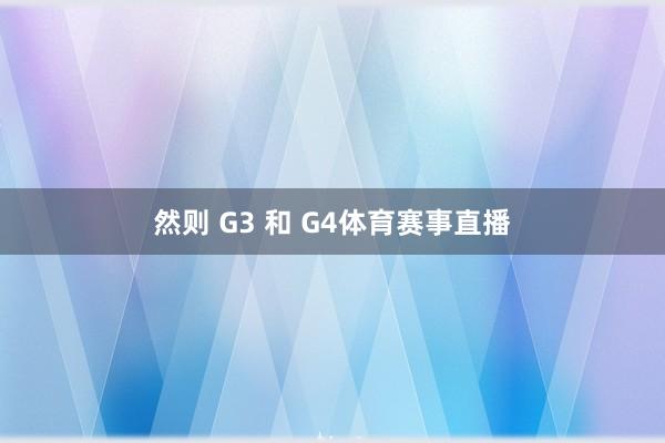 然则 G3 和 G4体育赛事直播