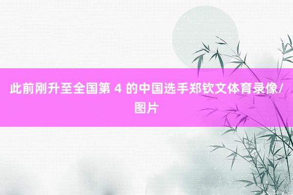 此前刚升至全国第 4 的中国选手郑钦文体育录像/图片